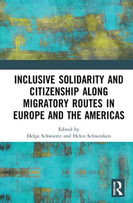 Inclusive Solidarity and Citizenship Along Migratory Routes in Europe and the Americas by Helge Schwiertz