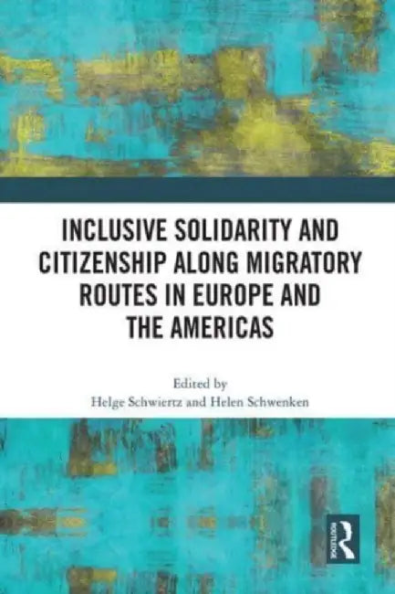 Inclusive Solidarity and Citizenship Along Migratory Routes in Europe and the Americas by Helge Schwiertz