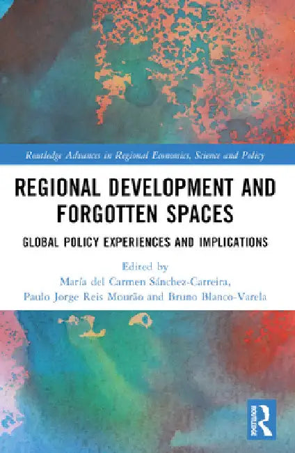Regional Development and Forgotten Spaces: Global Policy Experiences and Implications by María del Carmen Sánchez-Carreira