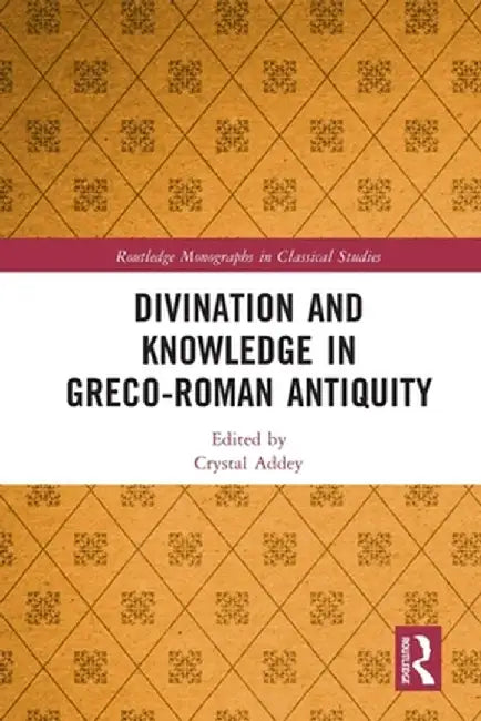 Divination and Knowledge in Greco-Roman Antiquity by Crystal Addey