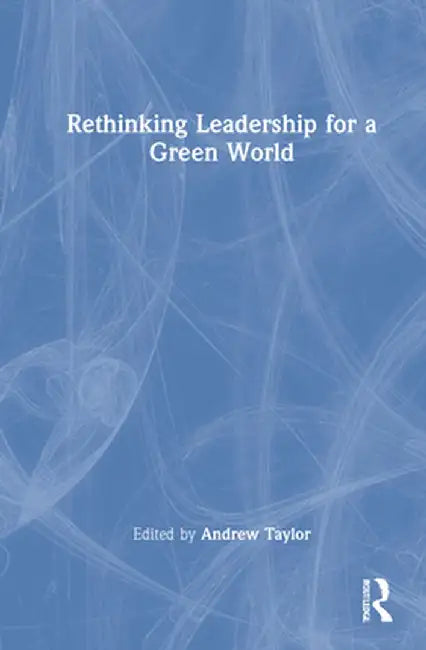 Rethinking Leadership for a Green World by Andrew Taylor