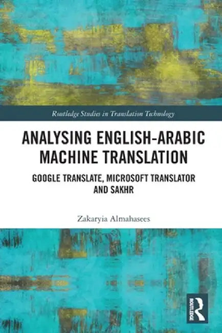 Analysing English-Arabic Machine Translation: Google Translate, Microsoft Translator and Sakhr by Zakaryia Almahasees