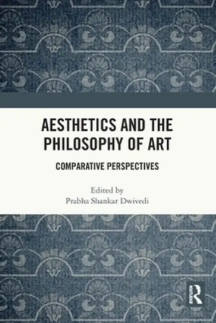 Aesthetics and the Philosophy of Art: Comparative Perspectives by Prabha Shankar Dwivedi