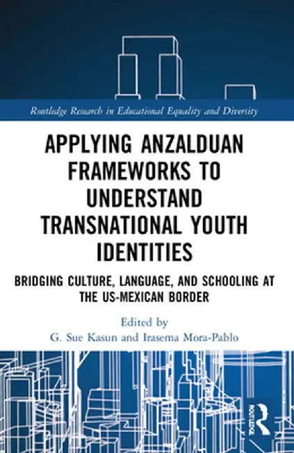 Applying Anzalduan Frameworks to Understand Transnational Youth Identities: Bridging Culture, Language, and Schooling at the US-Mexican Border by G. Sue Kasun