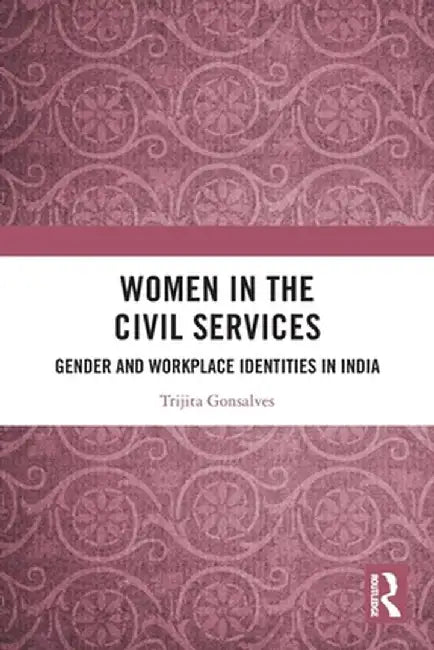 Women in the Civil Services: Gender and Workplace Identities in India by Trijita Gonsalves