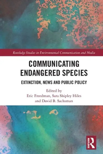 Communicating Endangered Species: Extinction, News and Public Policy by Eric Freedman