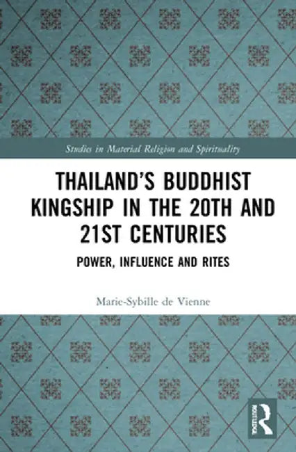 Thailand's Buddhist Kingship in the 20th and 21st Centuries: Power, Influence and Rites by Marie-Sybille de Vienne