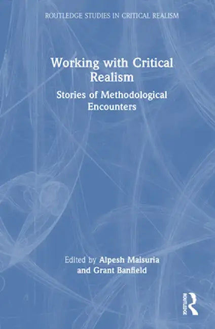 Working with Critical Realism: Stories of Methodological Encounters by Alpesh Maisuria