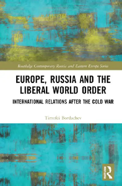 Europe, Russia and the Liberal World Order: International Relations After the Cold War by Timofei Bordachev
