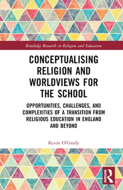 Conceptualising Religion and Worldviews for the School: Opportunities, Challenges, and Complexities of a Transition from Religious Education in Englan by Kevin O'Grady