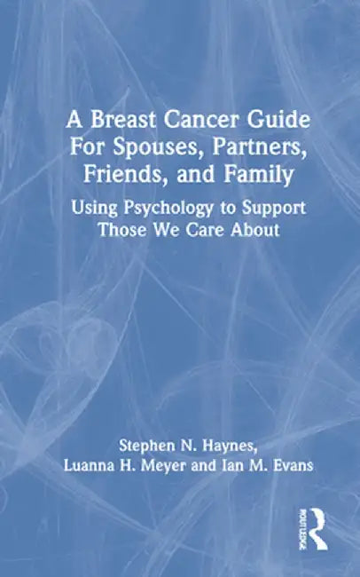 A Breast Cancer Guide for Spouses, Partners, Friends, and Family: Using Psychology to Support Those We Care about by Stephen Haynes