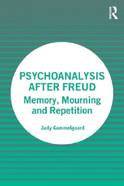 Psychoanalysis After Freud: Memory, Mourning and Repetition by Judy Gammelgaard