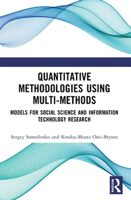 Quantitative Methodologies Using Multi-Methods: Models for Social Science and Information Technology Research by Sergey Samoilenko