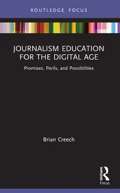 Journalism Education for the Digital Age: Promises, Perils, and Possibilities by Brian Creech