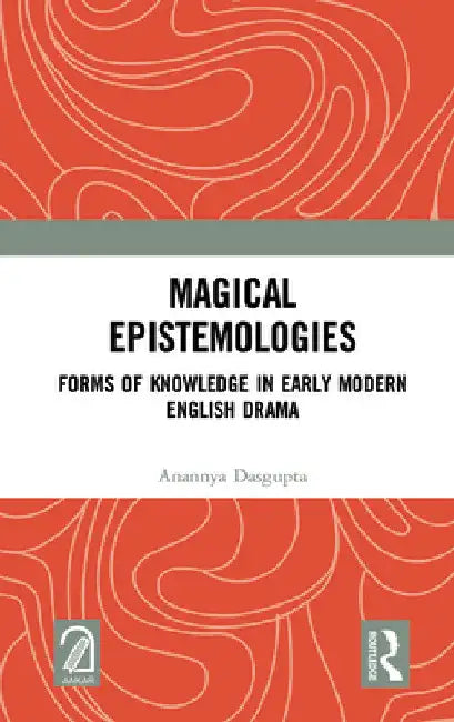 Magical Epistemologies: Forms of Knowledge in Early Modern English Drama by Anannya Dasgupta