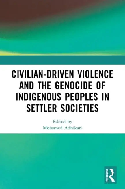 Civilian-Driven Violence and the Genocide of Indigenous Peoples in Settler Societies by Mohamed Adhikari