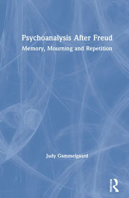 Psychoanalysis After Freud: Memory, Mourning and Repetition by Judy Gammelgaard