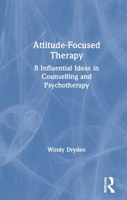 Attitude-Focused Therapy: 8 Influential Ideas in Counselling and Psychotherapy by Windy Dryden