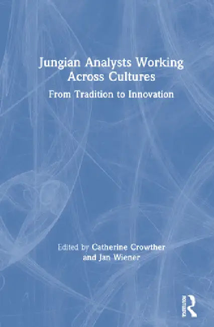 Jungian Analysts Working Across Cultures: From Tradition to Innovation by Catherine Crowther