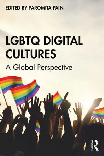 LGBTQ Digital Cultures: A Global Perspective by Paromita Pain