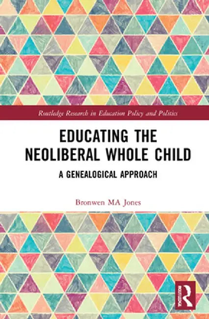 Educating the Neoliberal Whole Child: A Genealogical Approach by Bronwen MA Jones
