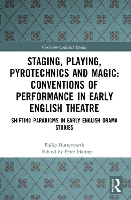 Staging, Playing, Pyrotechnics and Magic: Conventions of Performance in Early English Theatre: Shifting Paradigms in Early English Drama Studies by Philip Butterworth