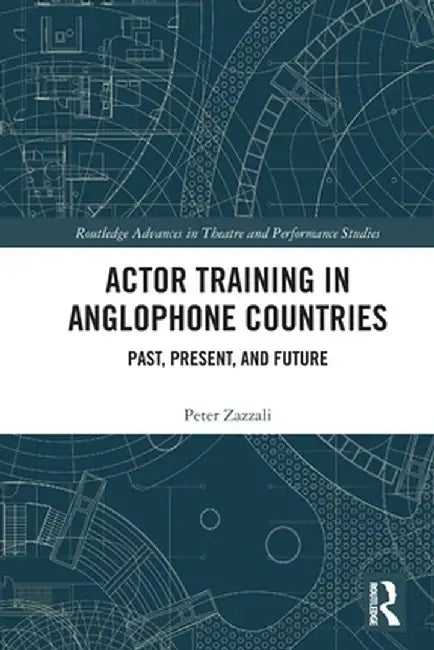 Actor Training in Anglophone Countries: Past, Present and Future by Peter Zazzali