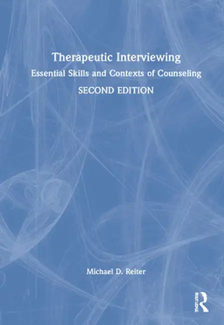 Therapeutic Interviewing: Essential Skills and Contexts of Counseling by Michael D. Reiter