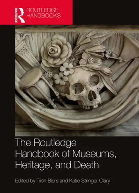 The Routledge Handbook of Museums, Heritage, and Death by Trish Biers