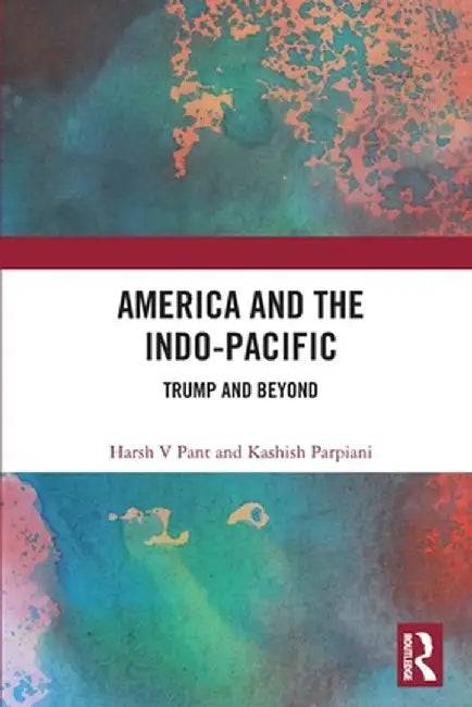 America and the Indo-Pacific: Trump and Beyond by Harsh Pant