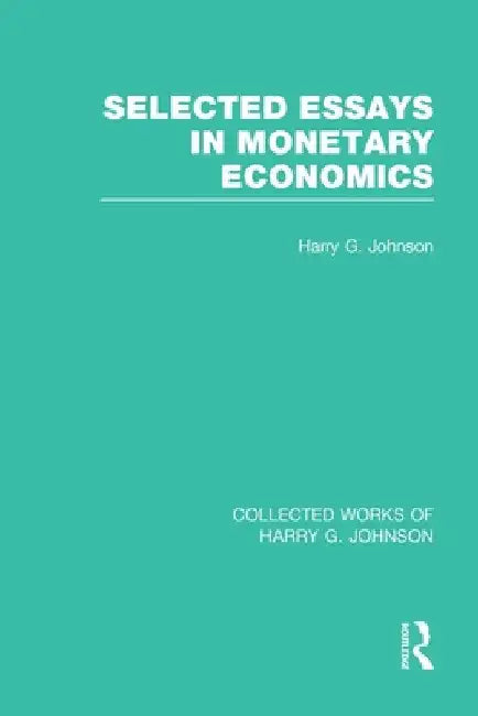 Selected Essays in Monetary Economics (Collected Works of Harry Johnson) by Harry Johnson