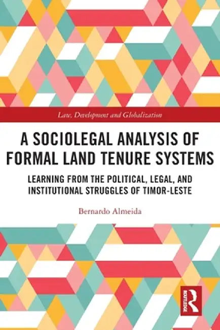 A Sociolegal Analysis of Formal Land Tenure Systems: Learning from the Political, Legal and Institutional Struggles of Timor-Leste by Bernardo Ribeiro Almeida