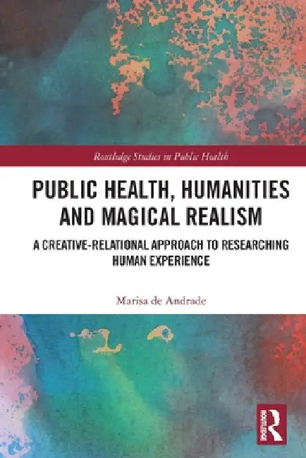 Public Health, Humanities and Magical Realism: A Creative-Relational Approach to Researching Human Experience by Marisa de Andrade