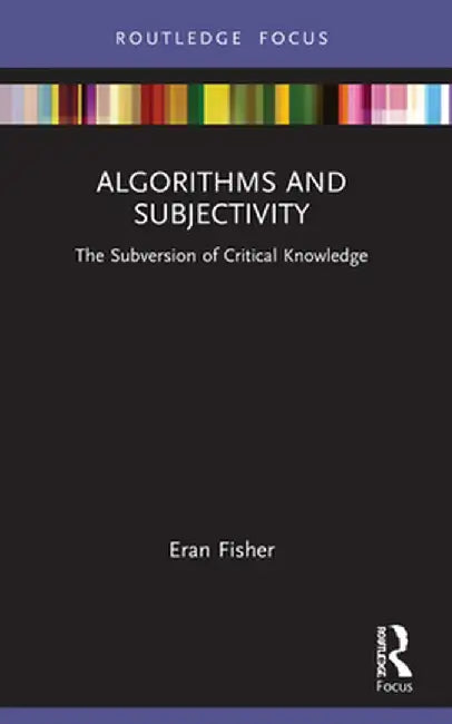 Algorithms and Subjectivity: The Subversion of Critical Knowledge by Eran Fisher