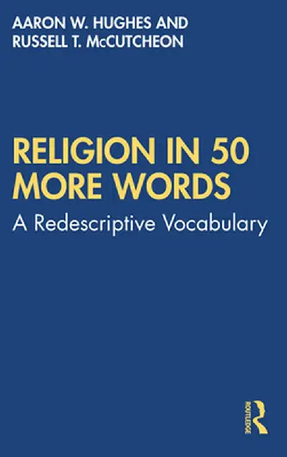 Religion in 50 More Words: A Redescriptive Vocabulary by Aaron W. Hughes