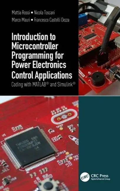 Introduction to Microcontroller Programming for Power Electronics Control Applications: Coding with Matlab(r) and Simulink(r) by Mattia Rossi