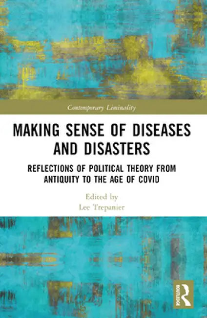 Making Sense of Diseases and Disasters: Reflections of Political Theory from Antiquity to the Age of COVID by Lee Trepanier