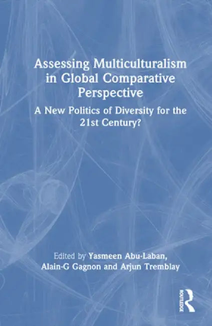 Assessing Multiculturalism in Global Comparative Perspective: A New Politics of Diversity for the 21st Century? by Yasmeen Abu-Laban