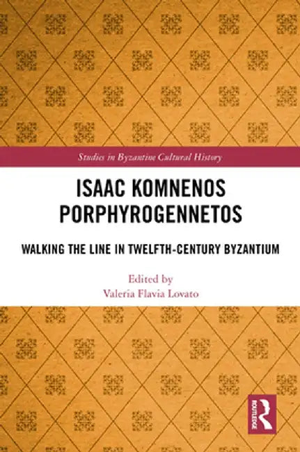 Isaac Komnenos Porphyrogennetos: Walking the Line in Twelfth-Century Byzantium by Valeria Flavia Lovato