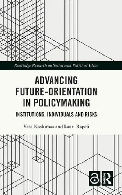 Advancing Future-Orientation in Policymaking: Institutions, Individuals and Risks by Vesa Koskimaa