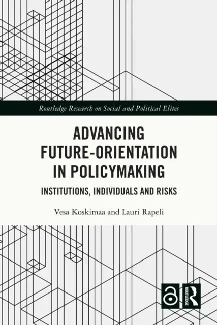 Advancing Future-Orientation in Policymaking: Institutions, Individuals and Risks by Vesa Koskimaa, Lauri Rapeli
