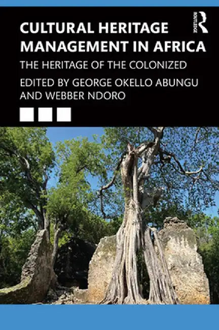 Cultural Heritage Management in Africa: The Heritage of the Colonized by George Okello Abungu