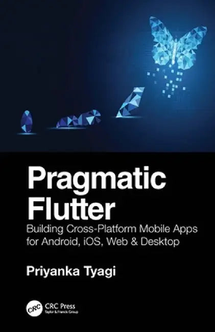 Pragmatic Flutter: Building Cross-Platform Mobile Apps for Android, iOS, Web & Desktop by Priyanka Tyagi