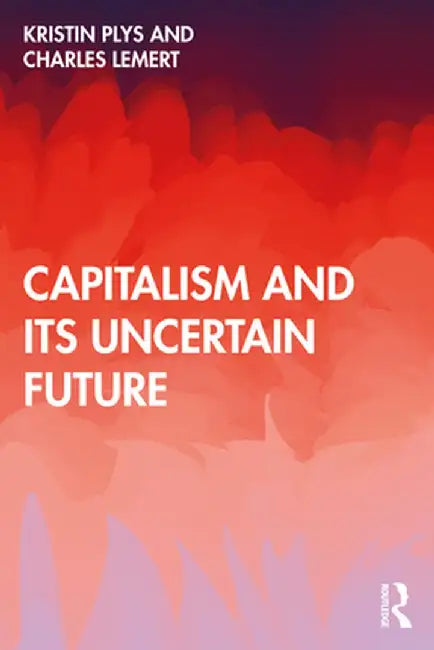 Capitalism and Its Uncertain Future by Kristin Plys