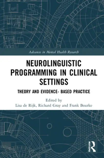 Neurolinguistic Programming in Clinical Settings: Theory and evidence- based practice by Lisa de Rijk