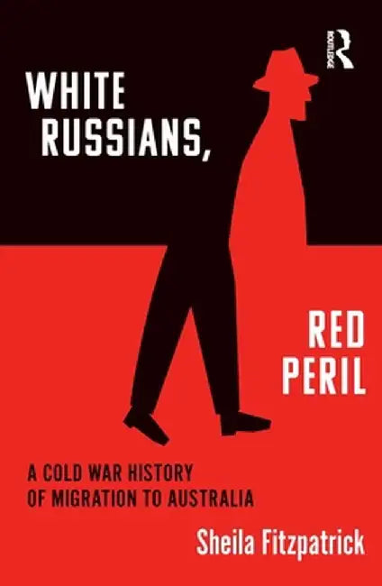 White Russians, Red Peril: A Cold War History of Migration to Australia by Sheila Fitzpatrick