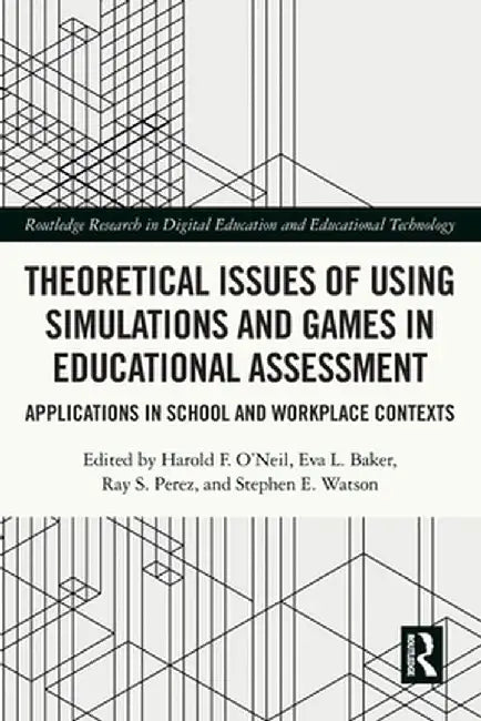 Theoretical Issues of Using Simulations and Games in Educational Assessment: Applications in School and Workplace Contexts by Harold F. O'Neil