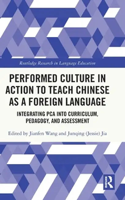 Performed Culture in Action to Teach Chinese as a Foreign Language: Integrating PCA into Curriculum, Pedagogy, and Assessment by Jianfen Wang