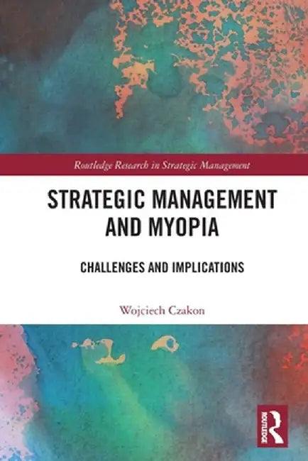 Strategic Management and Myopia: Challenges and Implications by Wojciech Czakon