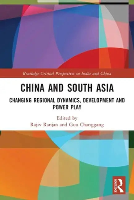 China and South Asia: Changing Regional Dynamics, Development and Power Play by Rajiv Ranjan